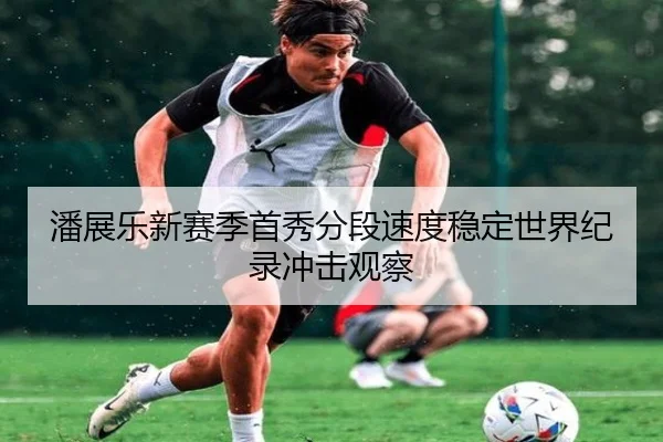 潘展乐新赛季首秀分段速度稳定世界纪录冲击观察